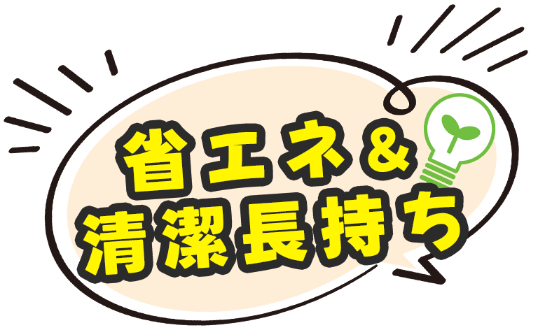 省エネ＆清潔長持ち