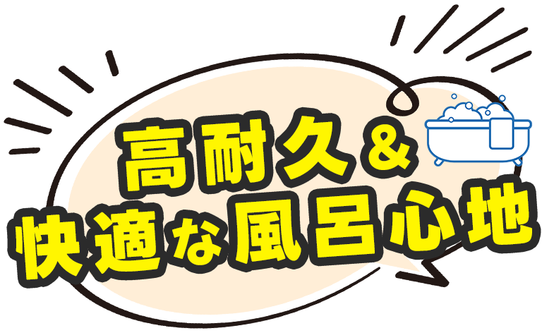 高耐久＆快適な風呂心地